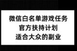 微信白名单游戏任务，官方扶持计划，适合大众的副业【揭秘】