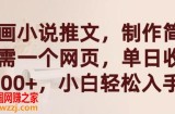 漫画小说推文，制作简单只需一个网页，单日收益2000+，小白轻松入手【揭秘】