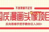 国庆漫画头像项目，不做视频不起号，反向思维手把手教你日入300+【揭秘】