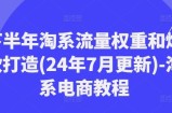 后半年淘宝总流量权重和爆款打造(24年7月升级)-淘宝电商教程