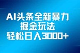 AI头条全新暴利掘金玩法，矩阵操作，轻松日入3000+