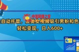 全自动托管，发美女视频吸引男粉和色粉，轻松变现，日入600+【揭秘】