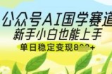 公众号AI国学爆文，国学赛道风口，新手小白也能轻松上手，单日稳定变现几张