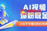 外面收费1980最新AI视频爆粉吸金项目【详细教程+AI工具+变现案例】