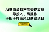 AI蓝海虚拟产品变现攻略，零投入、易操作，手把手打造风口副业项目