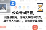 公众号ai托管，我提供照片，你每天10分钟发布，单号月入3000＋，可批量矩阵操作【揭秘】