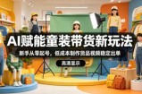 AI赋能童装带货新玩法，新手从零起号，低成本制作货品视频稳定出单