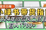 小绿书带货完全教学指南，2024年10月微信风口项目，日入1.7k