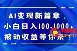 AI变现新篇章，小白日入100-1000+被动收益等你来【揭秘】