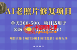 人人都能做的AI老照片修复项目，0成本0基础即可轻松上手，祝你快速变现！