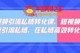 短视频引流私域转化课，短视频精准引流私域，在私域高效转化
