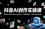 抖音AI创作变现课，覆盖豆包/醒图/即梦/小云雀实操，长期更新玩法，高效产出优质内容