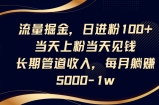 流量掘金，日进粉100+,当天上粉当天见钱，长期管道收入，每月躺赚5000-1w
