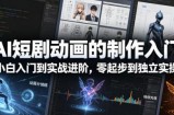 AI短剧动画的制作入门，小白入门到实战进阶，零起步到独立实操