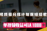 （7734期）微信视频号分为方案家庭保姆级实例教程：从开通收益到著作制做，单视频收益可以达到1000＋