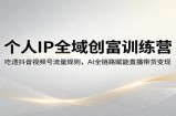 个人IP全域创富训练营：吃透抖音视频号流量规则，AI全链路赋能直播带货变现