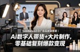Seedance2.0广告实战训练营｜AI数字人带货+大片制作，零基础复刻爆款变现
