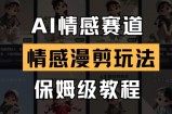 AI情感赛道，情感漫剪玩法，保姆级教程