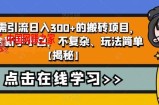 无需引流日入300+的搬砖项目，适合新手小白，不复杂、玩法简单【揭秘】