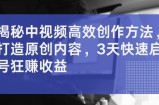 揭秘中视频高效创作方法，打造原创内容，3天快速启号狂赚收益【揭秘】
