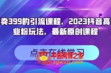 外面卖399的引流课程，2023抖音高效创业粉玩法，最新原创课程