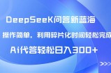 【头条问答新蓝海】DeepSeek回答玩法首曝！碎片化时间，AI代答日入300+