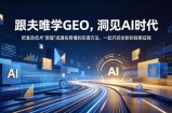 跟夫唯学GEO，洞见AI时代，把复杂技术“蒸馏”成通俗易懂的实操方法，一起开启全新的探索征程
