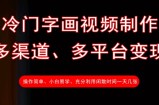 冷门字画视频制作，多渠道、多平台变现，一天几张