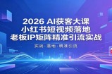 2026AI获客大课：小红书短视频落地，老板IP矩阵精准引流实战