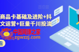 抖音小店商品卡基础及进阶+抖音爆款图文运营+巨量千川投流线上课