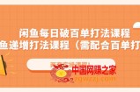 闲鱼每日破百单打法实操课程+闲鱼递增打法课程（需配合百单打法）