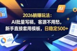 2026躺賺玩法：AI批量写稿，客源不用愁，新手直接套用模板，日稳定500+【揭秘】