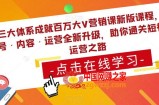 三大体系成就百万大V营销课新版课程，账号·内容·运营全新‭升‬级，助你‭通‬‭关短视‬‭频‬运营之路