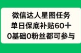 微信达人星图任务，单日保底补贴60+，0基础0粉丝都可参与