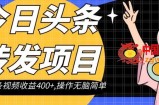 今日头条转发项目，单条视频收益400+,操作无脑简单【揭秘】