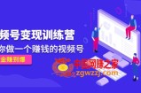 《视频号变现训练营》带你做一个赚钱的视频号，佣金赚到爆