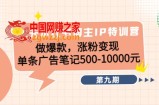 28天小红书博主IP特训营《第9期》做爆款，涨粉变现 单条广告笔记500-10000