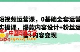 短视频运营课，0基础全套运营实操课，爆款内容设计+粉丝运营+内容变现