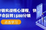 1688分销实战核心课程，快速学会玩转1688分销