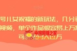 视频号儿女祝福的新玩法，几分钟制作一条视频，单个作品很容易上万播放，可轻松月入过万