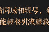 抖音同城相亲号，新手也能轻松引流赚钱！【视频教程】