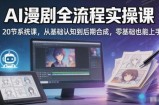 AI漫剧全流程实操课｜20节系统课，从基础认知到后期合成，零基础也能上手