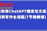 教你用ChatGPT搞定论文选题到写作全流程(7节视频课)