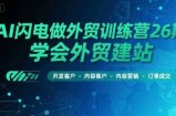 AI闪电做外贸训练营26期，学会外贸建站-开发客户-内容营销-订单成交