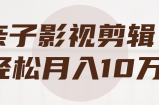 亲子影视剪辑，轻松月入10万+【视频教程】