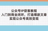 公众号IP获客教程(第3期)，从入门到商业闭环，打造爆款文章，实现公众号高效变现