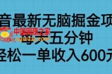 抖音最新无脑掘金项目，每天五分钟，轻松一单收入600元【揭秘】