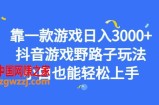 靠一款游戏日入3000+，抖音游戏野路子玩法，小白也能轻松上手【揭秘】