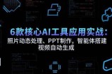 6款核心AI工具应用实战：照片动态处理、PPT制作，智能体搭建 视频自动生成