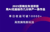 2025剪映拉失活项目，单日收益可破10000+，用AI无脑制作作品，高效搞